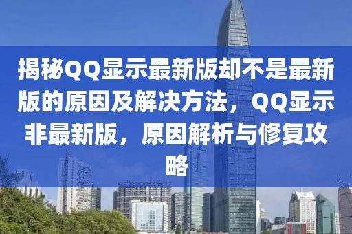揭秘QQ顯示最新版卻不是最新版的原因及解決方法，QQ顯示非最新版，原因解析與修復攻略