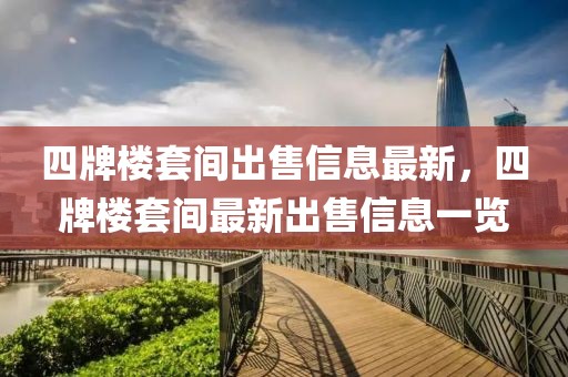 四牌樓套間出售信息最新，四牌樓套間最新出售信息一覽