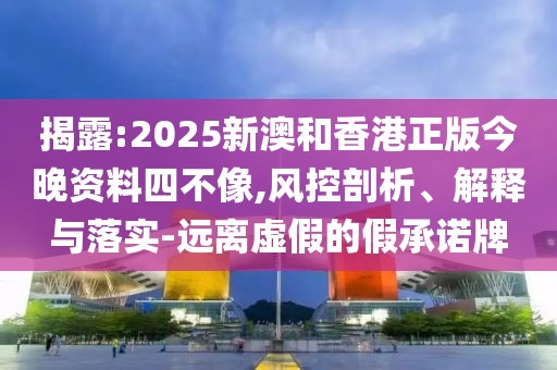 揭露:2025新澳和香港正版今晚資料四不像,風(fēng)控剖析、解釋與落實(shí)-遠(yuǎn)離虛假的假承諾牌