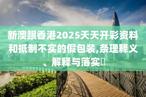 新澳跟香港2025天天開彩資料和抵制不實(shí)的假包裝,條理釋義、解釋與落實(shí)?