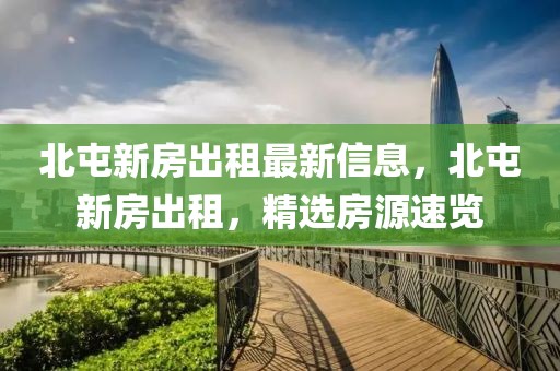 北屯新房出租最新信息，北屯新房出租，精選房源速覽