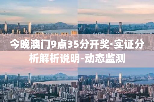 今晚澳門9點(diǎn)35分開獎·實(shí)證分析解析說明-動態(tài)監(jiān)測