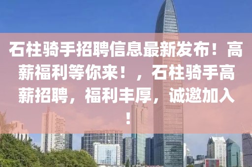 石柱騎手招聘信息最新發(fā)布！高薪福利等你來(lái)！，石柱騎手高薪招聘，福利豐厚，誠(chéng)邀加入！