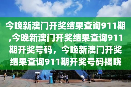 今晚新澳門開獎(jiǎng)結(jié)果查詢911期,今晚新澳門開獎(jiǎng)結(jié)果查詢911期開獎(jiǎng)號(hào)碼，今晚新澳門開獎(jiǎng)結(jié)果查詢911期開獎(jiǎng)號(hào)碼揭曉