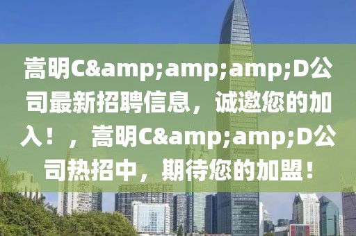 嵩明C&amp;amp;D公司最新招聘信息，誠邀您的加入！，嵩明C&amp;D公司熱招中，期待您的加盟！