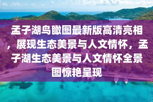 孟子湖鳥瞰圖最新版高清亮相，展現(xiàn)生態(tài)美景與人文情懷，孟子湖生態(tài)美景與人文情懷全景圖驚艷呈現(xiàn)
