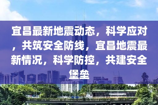 宜昌最新地震動(dòng)態(tài)，科學(xué)應(yīng)對(duì)，共筑安全防線，宜昌地震最新情況，科學(xué)防控，共建安全堡壘