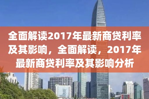 全面解讀2017年最新商貸利率及其影響，全面解讀，2017年最新商貸利率及其影響分析