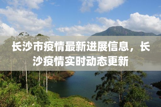 長(zhǎng)沙市疫情最新進(jìn)展信息，長(zhǎng)沙疫情實(shí)時(shí)動(dòng)態(tài)更新