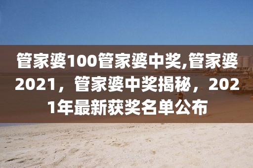 管家婆100管家婆中獎(jiǎng),管家婆2021，管家婆中獎(jiǎng)揭秘，2021年最新獲獎(jiǎng)名單公布