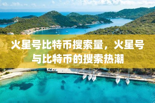 火星號(hào)比特幣搜索量，火星號(hào)與比特幣的搜索熱潮