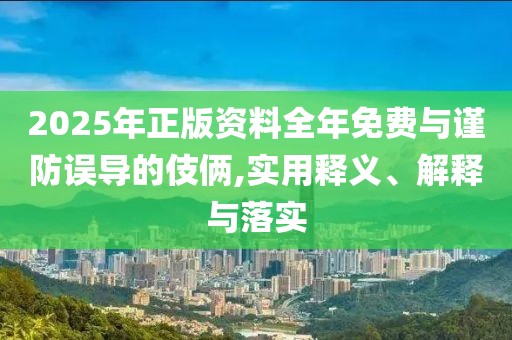 2025年正版資料全年免費(fèi)與謹(jǐn)防誤導(dǎo)的伎倆,實(shí)用釋義、解釋與落實(shí)
