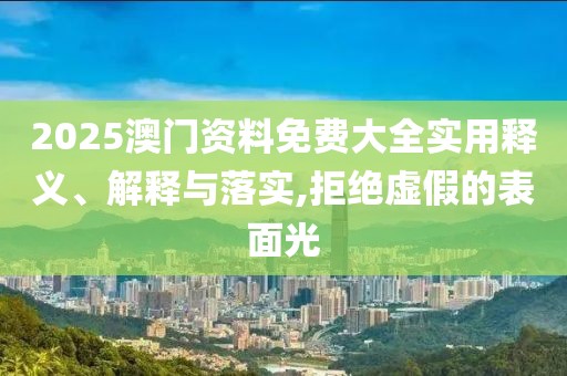 2025澳門資料免費大全實用釋義、解釋與落實,拒絕虛假的表面光