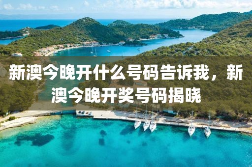 新澳今晚開什么號(hào)碼告訴我，新澳今晚開獎(jiǎng)號(hào)碼揭曉