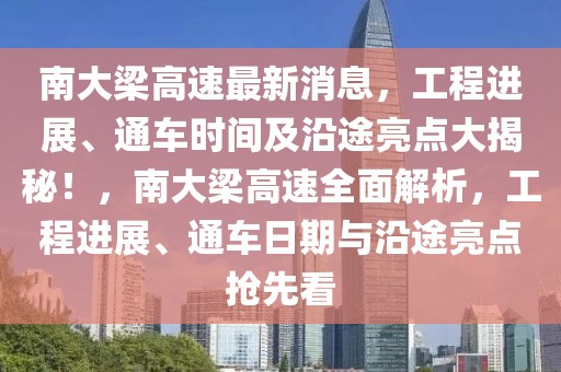 南大梁高速最新消息，工程進展、通車時間及沿途亮點大揭秘！，南大梁高速全面解析，工程進展、通車日期與沿途亮點搶先看