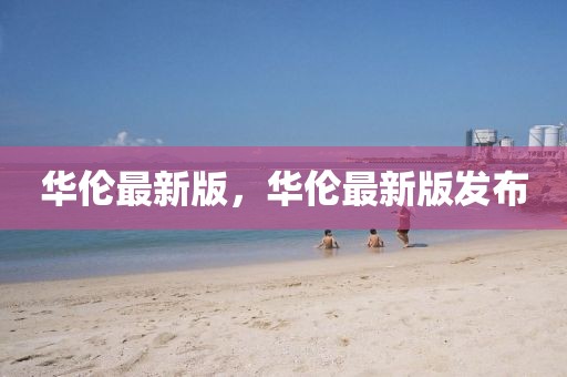 華倫最新版，華倫最新版發(fā)布