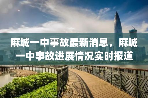 麻城一中事故最新消息，麻城一中事故進(jìn)展情況實(shí)時(shí)報(bào)道