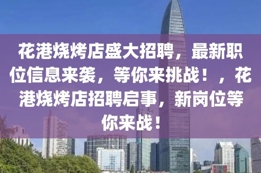 花港燒烤店盛大招聘，最新職位信息來襲，等你來挑戰(zhàn)！，花港燒烤店招聘啟事，新崗位等你來戰(zhàn)！