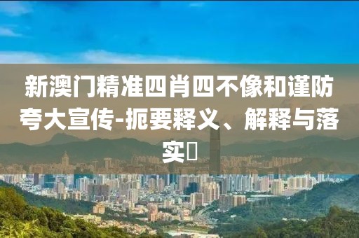 新澳門精準(zhǔn)四肖四不像和謹(jǐn)防夸大宣傳-扼要釋義、解釋與落實(shí)?