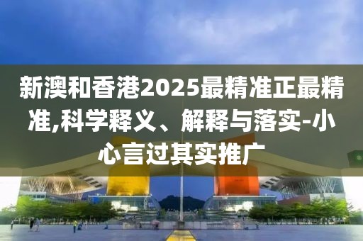 新澳和香港2025最精準(zhǔn)正最精準(zhǔn),科學(xué)釋義、解釋與落實(shí)-小心言過其實(shí)推廣