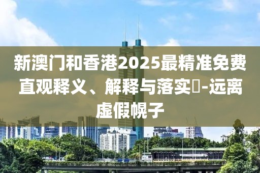 新澳門和香港2025最精準(zhǔn)免費(fèi)直觀釋義、解釋與落實(shí)?-遠(yuǎn)離虛假幌子