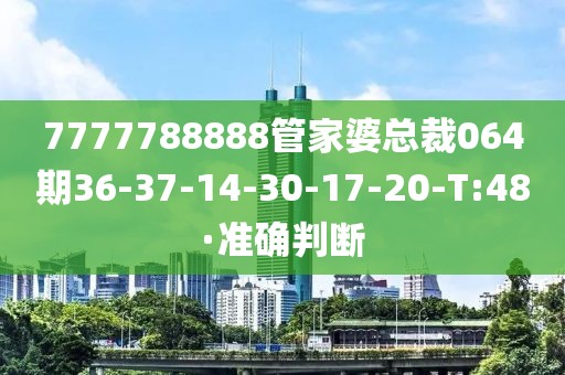 7777788888管家婆總裁064期36-37-14-30-17-20-T:48·準(zhǔn)確判斷