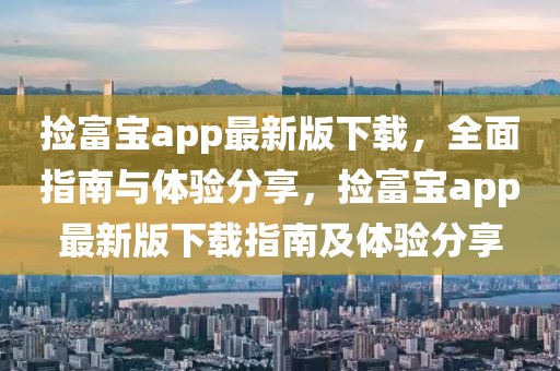 撿富寶app最新版下載，全面指南與體驗(yàn)分享，撿富寶app最新版下載指南及體驗(yàn)分享