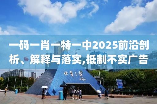 一碼一肖一特一中2025前沿剖析、解釋與落實,抵制不實廣告