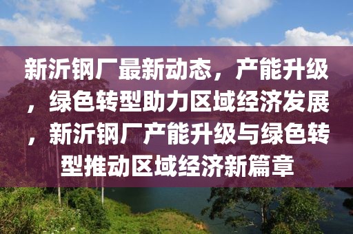 新沂鋼廠最新動(dòng)態(tài)，產(chǎn)能升級(jí)，綠色轉(zhuǎn)型助力區(qū)域經(jīng)濟(jì)發(fā)展，新沂鋼廠產(chǎn)能升級(jí)與綠色轉(zhuǎn)型推動(dòng)區(qū)域經(jīng)濟(jì)新篇章