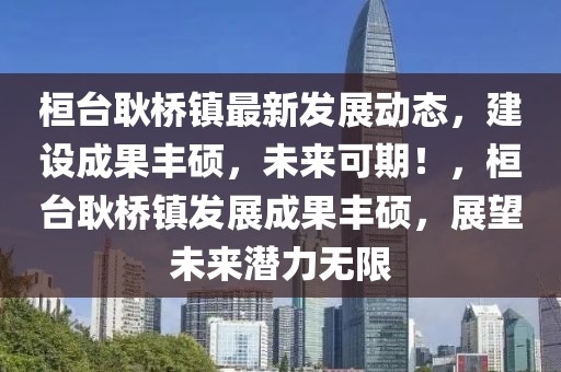 桓臺(tái)耿橋鎮(zhèn)最新發(fā)展動(dòng)態(tài)，建設(shè)成果豐碩，未來(lái)可期！，桓臺(tái)耿橋鎮(zhèn)發(fā)展成果豐碩，展望未來(lái)潛力無(wú)限