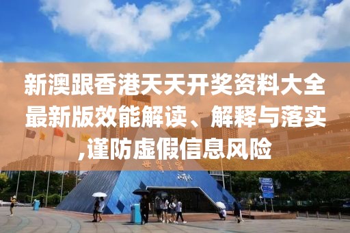 新澳跟香港天天開獎資料大全最新版效能解讀、解釋與落實,謹(jǐn)防虛假信息風(fēng)險