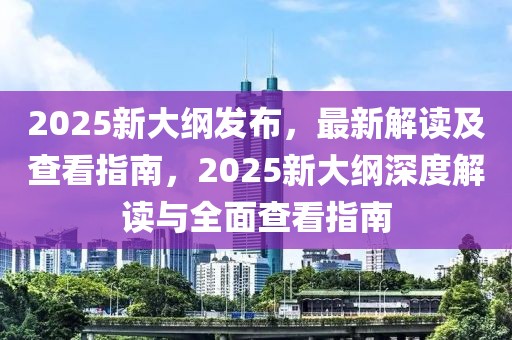 2025新大綱發(fā)布，最新解讀及查看指南，2025新大綱深度解讀與全面查看指南