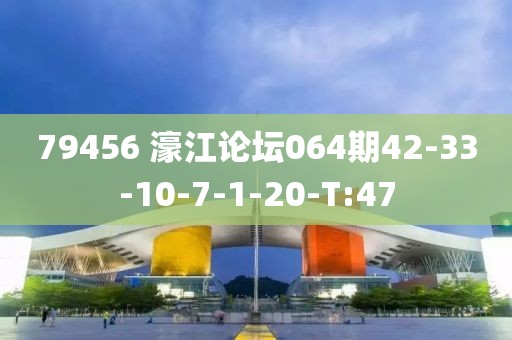 79456?濠江論壇064期42-33-10-7-1-20-T:47