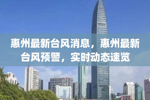 惠州最新臺(tái)風(fēng)消息，惠州最新臺(tái)風(fēng)預(yù)警，實(shí)時(shí)動(dòng)態(tài)速覽
