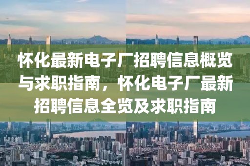 懷化最新電子廠招聘信息概覽與求職指南，懷化電子廠最新招聘信息全覽及求職指南