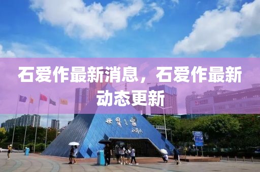 石愛作最新消息，石愛作最新動態(tài)更新