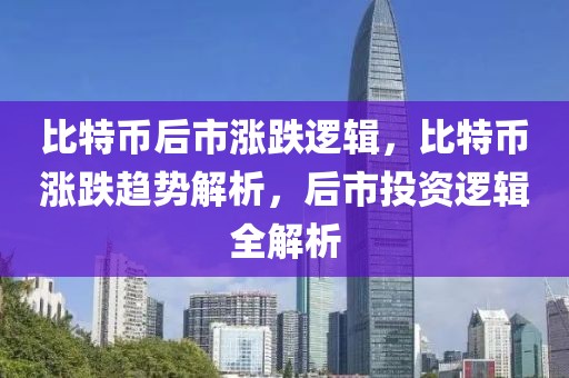 比特幣后市漲跌邏輯，比特幣漲跌趨勢(shì)解析，后市投資邏輯全解析