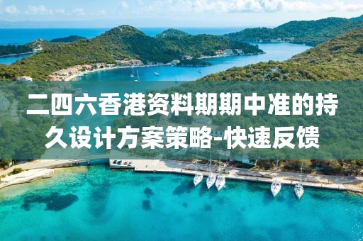 二四六香港資料期期中準(zhǔn)的持久設(shè)計(jì)方案策略-快速反饋