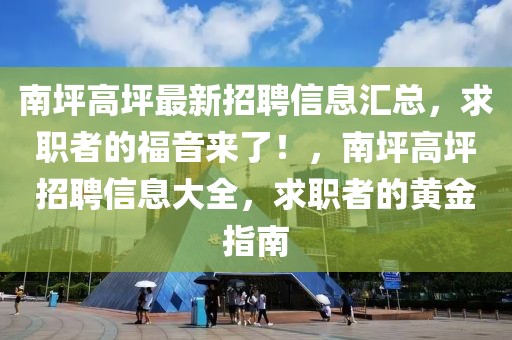 南坪高坪最新招聘信息匯總，求職者的福音來了！，南坪高坪招聘信息大全，求職者的黃金指南