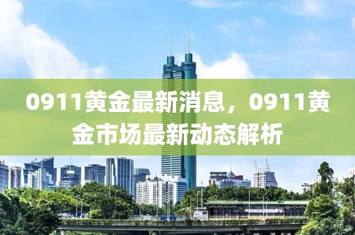 0911黃金最新消息，0911黃金市場最新動態(tài)解析