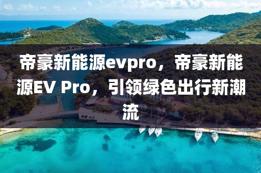 帝豪新能源evpro，帝豪新能源EV Pro，引領(lǐng)綠色出行新潮流