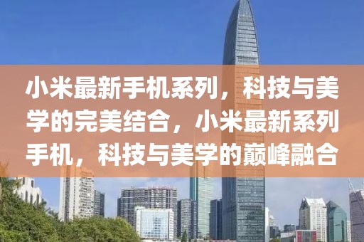 小米最新手機系列，科技與美學的完美結合，小米最新系列手機，科技與美學的巔峰融合