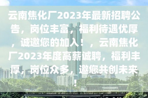 云南焦化廠2023年最新招聘公告，崗位豐富，福利待遇優(yōu)厚，誠邀您的加入！，云南焦化廠2023年度高薪誠聘，福利豐厚，崗位眾多，邀您共創(chuàng)未來！