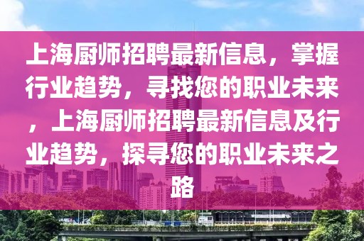 上海廚師招聘最新信息，掌握行業(yè)趨勢，尋找您的職業(yè)未來，上海廚師招聘最新信息及行業(yè)趨勢，探尋您的職業(yè)未來之路