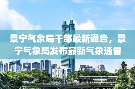 景寧氣象局干部最新通告，景寧氣象局發(fā)布最新氣象通告