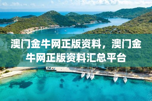 澳門金牛網(wǎng)正版資料，澳門金牛網(wǎng)正版資料匯總平臺(tái)