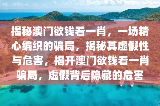 揭秘澳門欲錢看一肖，一場精心編織的騙局，揭秘其虛假性與危害，揭開澳門欲錢看一肖騙局，虛假背后隱藏的危害
