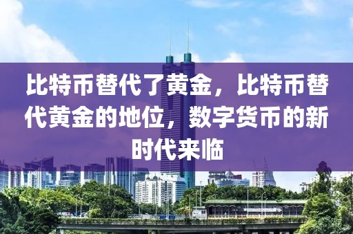 比特幣替代了黃金，比特幣替代黃金的地位，數(shù)字貨幣的新時(shí)代來(lái)臨