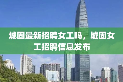 城固最新招聘女工嗎，城固女工招聘信息發(fā)布