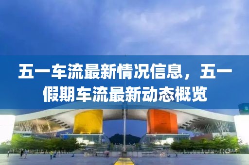 五一車流最新情況信息，五一假期車流最新動態(tài)概覽